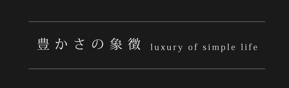 豊かさの象徴 luxury of simple life